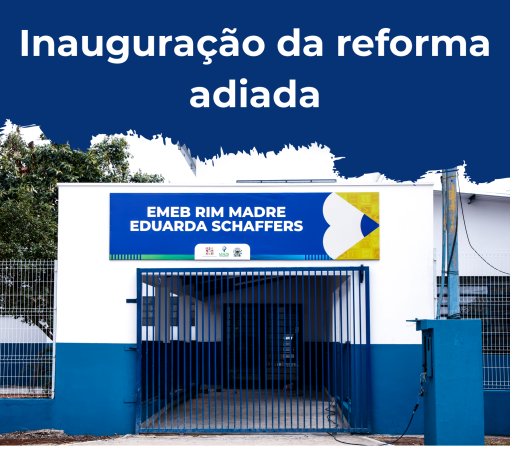 Adiamento da inauguração da reforma da  EMEB RIM Madre Eduarda Schaffers}