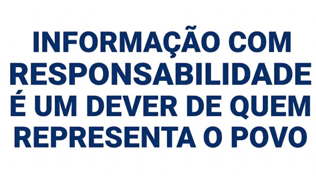 INFORMAÇÃO COM RESPONSABILIDADE É UM DEVER DE QUEM REPRESENTA O POVO