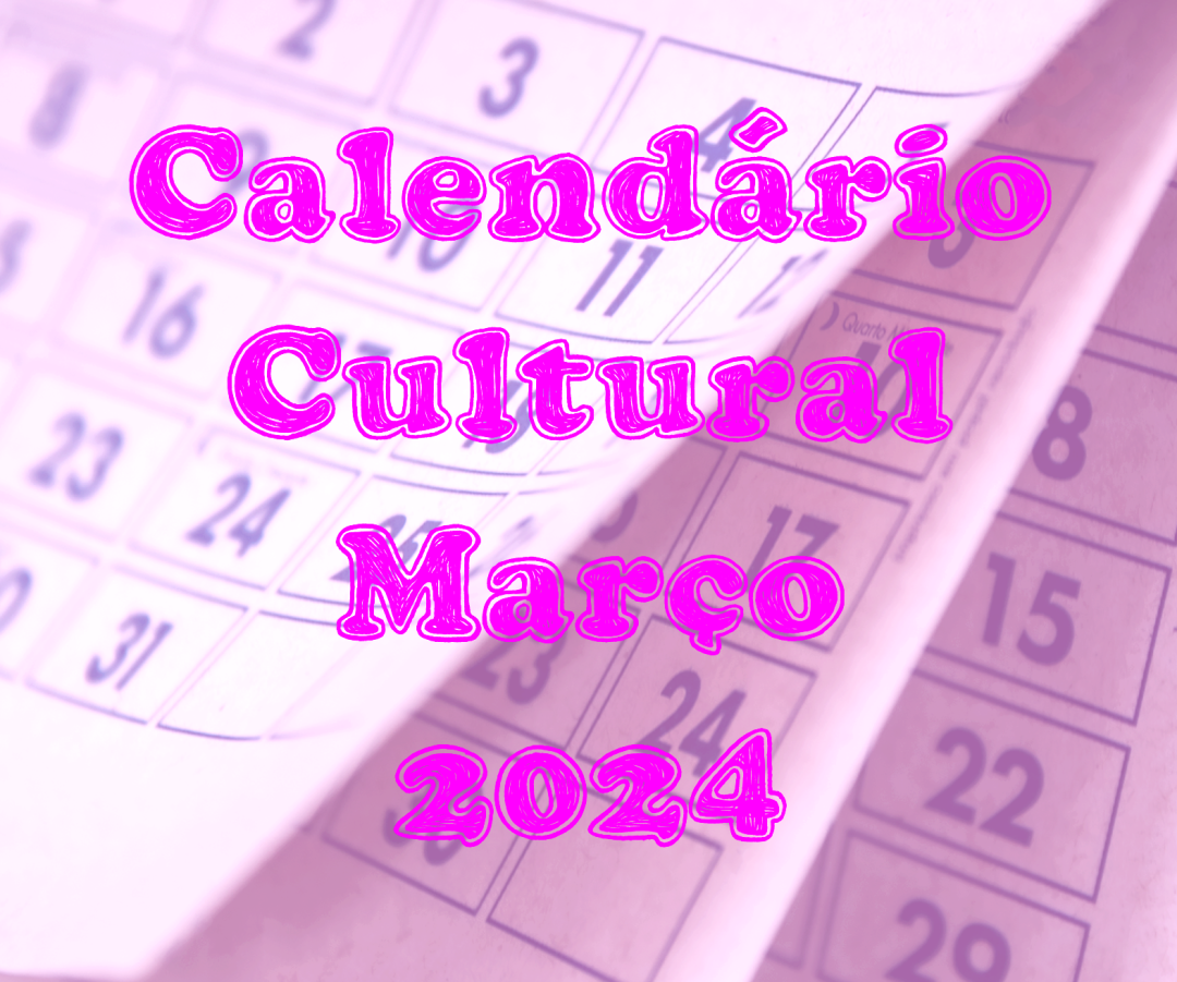 CALENDÁRIO CULTURAL MARÇO – ESPECIAL MULHERES